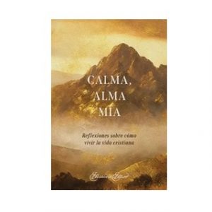 Calma Alma Mía Reflexiones Sobre Como Vivir La Vida Cristiana